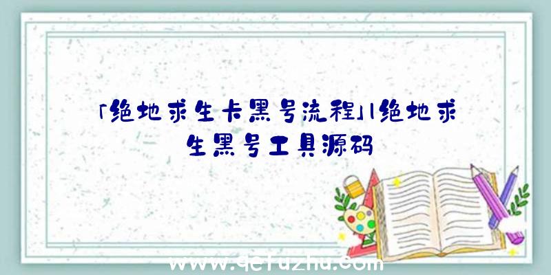 「绝地求生卡黑号流程」|绝地求生黑号工具源码